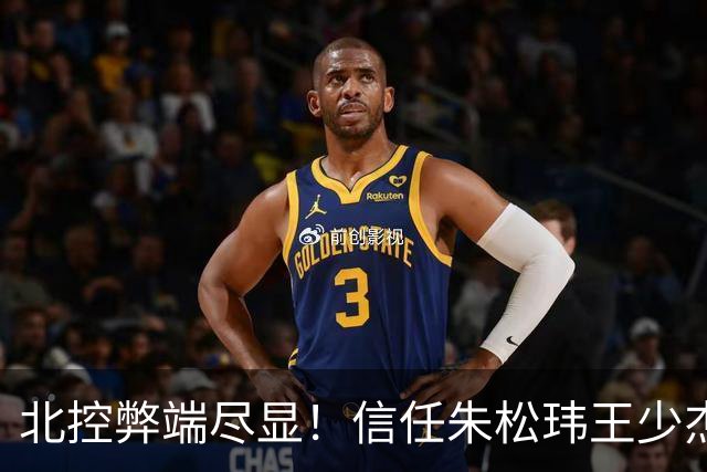 北控弊端尽显！信任朱松玮王少杰引崩盘，急需补强一号位盘活进攻