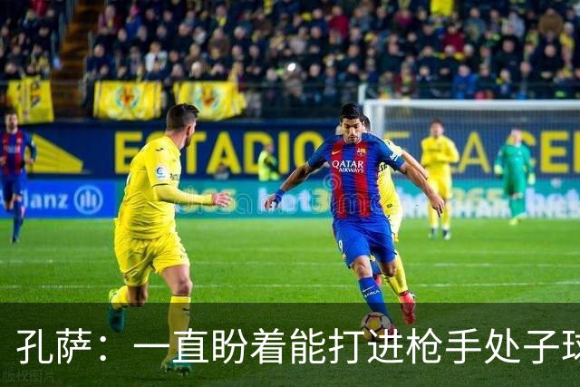 孔萨：一直盼着能打进枪手处子球，定位球教练也说等着我进球