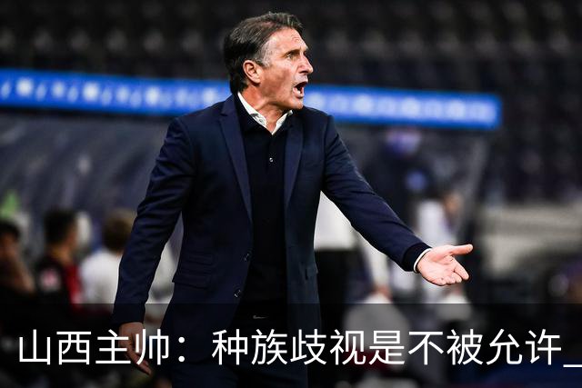 山西主帅：种族歧视是不被允许 不能因为不在场就能辱骂我们的队员