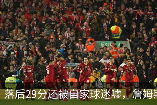 落后29分还被自家球迷嘘，詹姆斯首秀夜76人逆转骑士