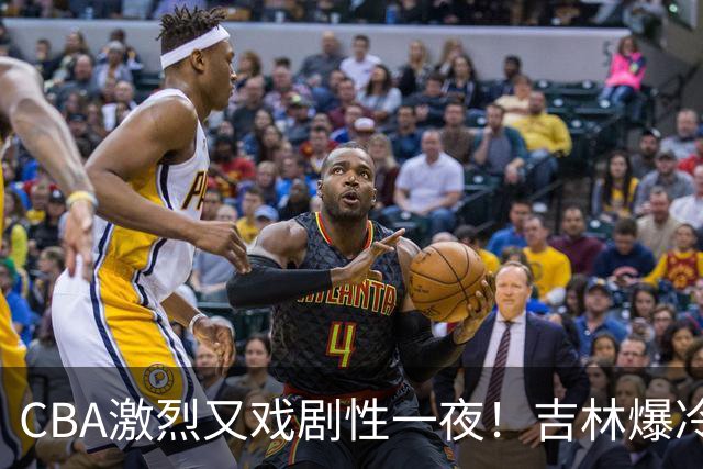 CBA激烈又戏剧性一夜！吉林爆冷辽篮苦主：广东“惨胜”倒数第一